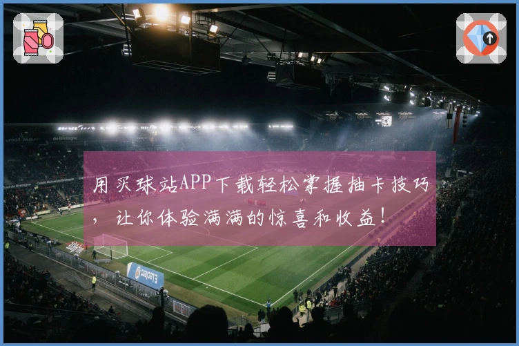 用买球站APP下载轻松掌握抽卡技巧，让你体验满满的惊喜和收益！