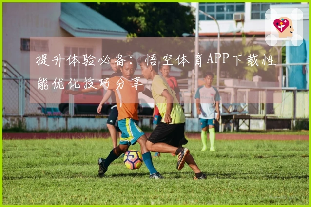提升体验必备：悟空体育APP下载性能优化技巧分享