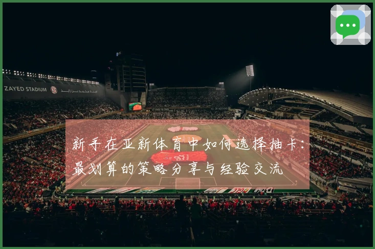 新手在亚新体育中如何选择抽卡：最划算的策略分享与经验交流