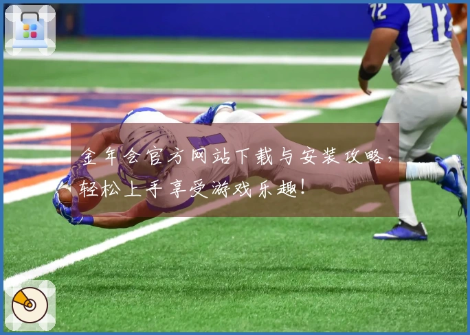 金年会官方网站下载与安装攻略，轻松上手享受游戏乐趣！