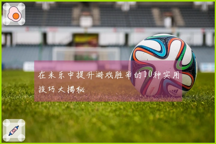 在米乐中提升游戏胜率的10种实用技巧大揭秘